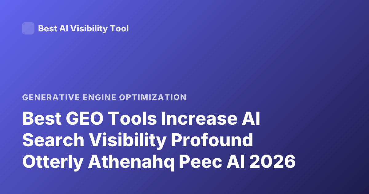 Best GEO Tools Increase AI Search Visibility Profound Otterly Athenahq Peec AI 2026