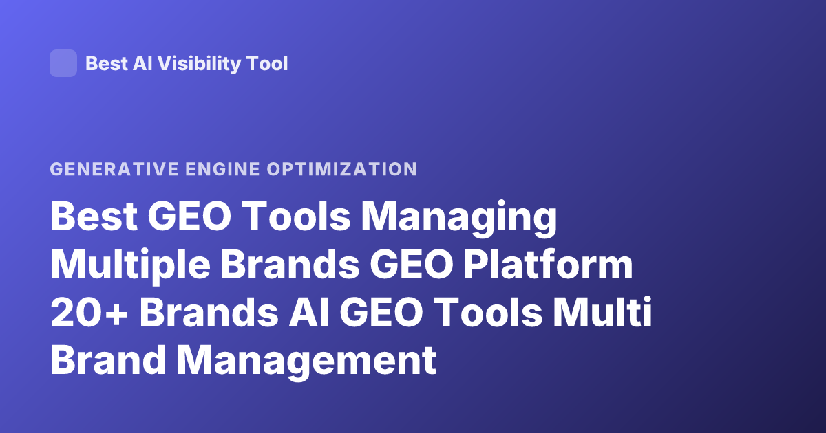 Best GEO Tools Managing Multiple Brands GEO Platform 20+ Brands AI GEO Tools Multi Brand Management