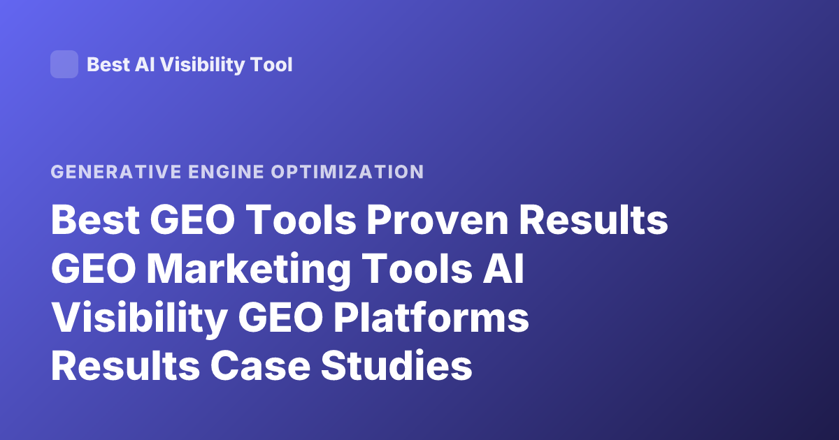 Best GEO Tools Proven Results GEO Marketing Tools AI Visibility GEO Platforms Results Case Studies