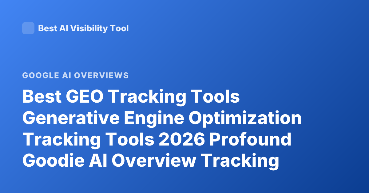 Best GEO Tracking Tools Generative Engine Optimization Tracking Tools 2026 Profound Goodie AI Overview Tracking