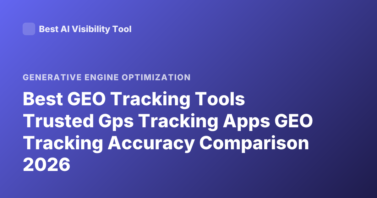 Best GEO Tracking Tools Trusted Gps Tracking Apps GEO Tracking Accuracy Comparison 2026