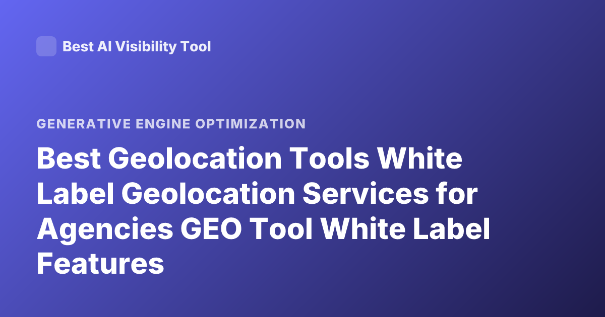 Best Geolocation Tools White Label Geolocation Services for Agencies GEO Tool White Label Features