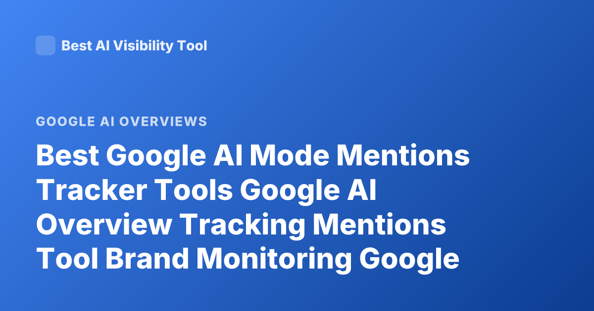Best Google AI Mode Mentions Tracker Tools Google AI Overview Tracking Mentions Tool Brand Monitoring Google AI Mode Tracking Software