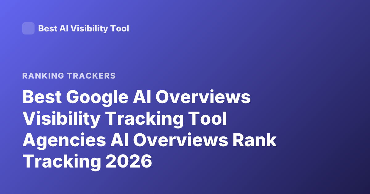 Best Google AI Overviews Visibility Tracking Tool Agencies AI Overviews Rank Tracking 2026
