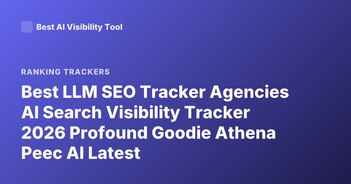 Best LLM SEO Tracker Agencies AI Search Visibility Tracker 2026 Profound Goodie Athena Peec AI Latest