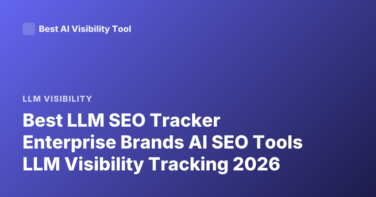 Best LLM SEO Tracker Enterprise Brands AI SEO Tools LLM Visibility Tracking 2026