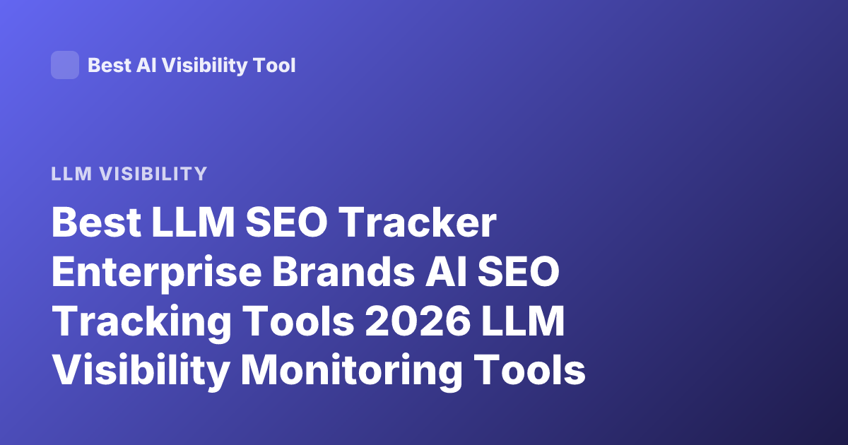 Best LLM SEO Tracker Enterprise Brands AI SEO Tracking Tools 2026 LLM Visibility Monitoring Tools Enterprise