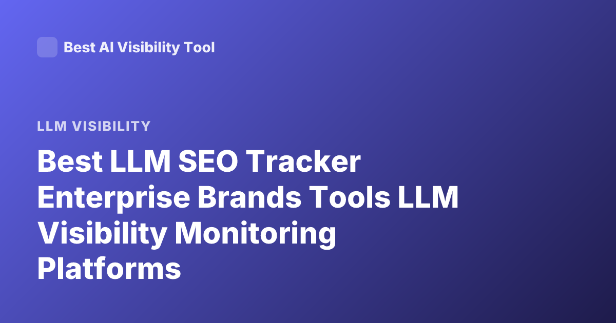 Best LLM SEO Tracker Enterprise Brands Tools LLM Visibility Monitoring Platforms