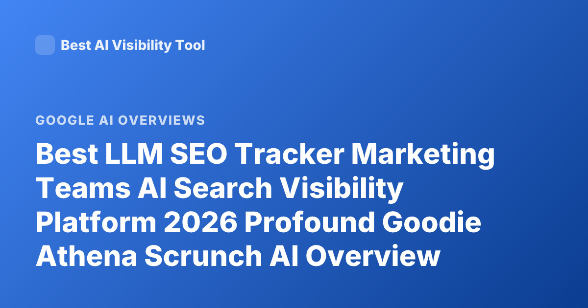 Best LLM SEO Tracker Marketing Teams AI Search Visibility Platform 2026 Profound Goodie Athena Scrunch AI Overview Tracking
