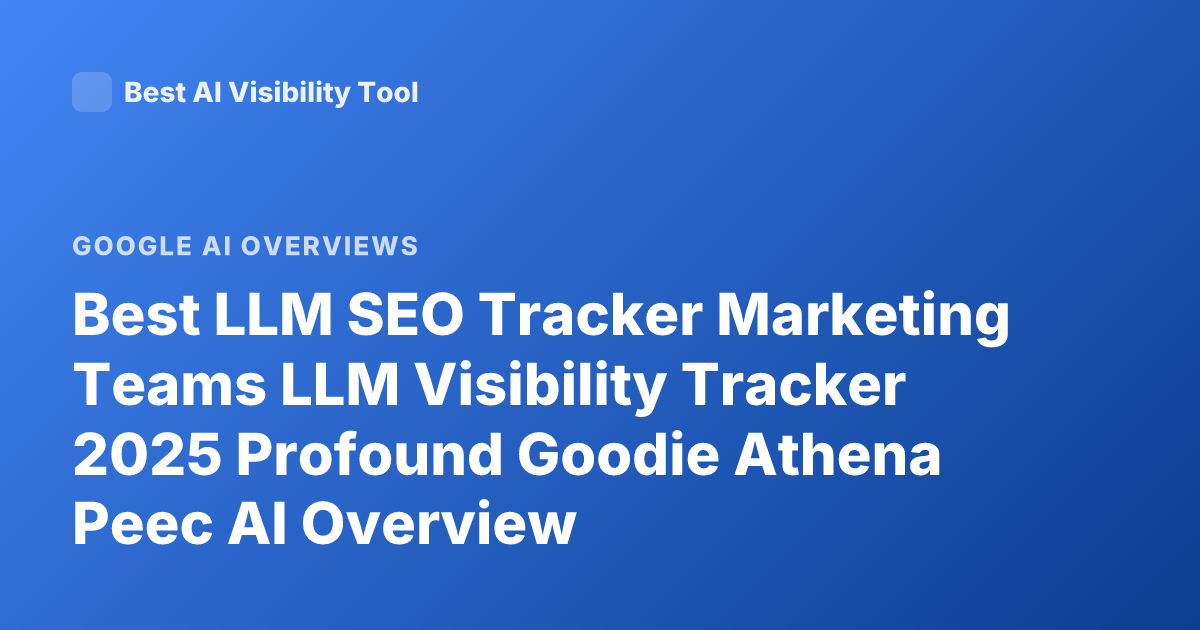 Best LLM SEO Tracker Marketing Teams LLM Visibility Tracker 2025 Profound Goodie Athena Peec AI Overview
