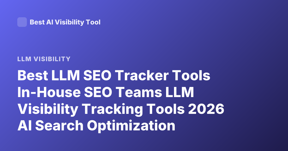 Best LLM SEO Tracker Tools In-House SEO Teams LLM Visibility Tracking Tools 2026 AI Search Optimization Platform