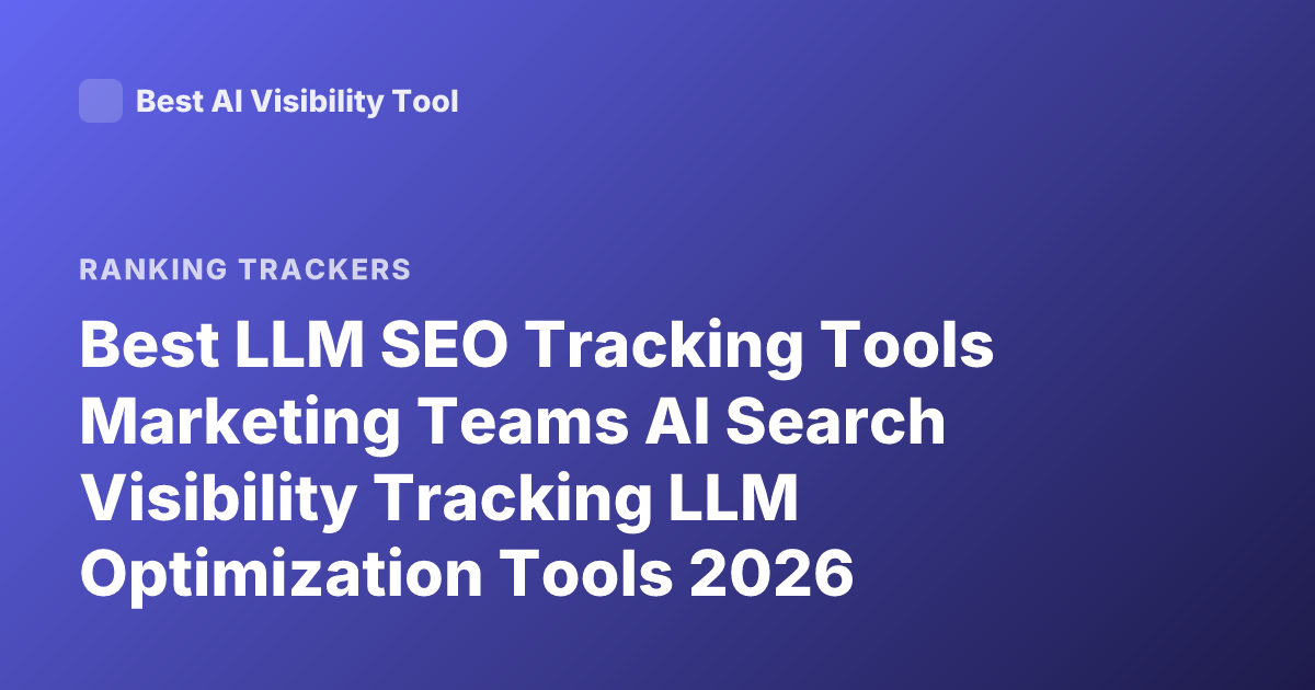 Best LLM SEO Tracking Tools Marketing Teams AI Search Visibility Tracking LLM Optimization Tools 2026