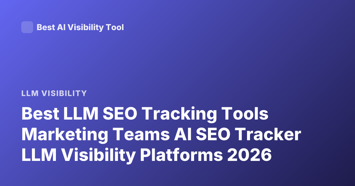 Best LLM SEO Tracking Tools Marketing Teams AI SEO Tracker LLM Visibility Platforms 2026