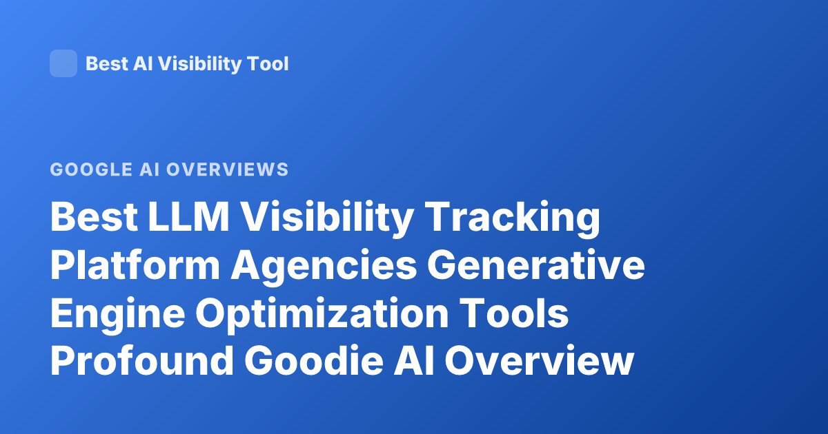 Best LLM Visibility Tracking Platform Agencies Generative Engine Optimization Tools Profound Goodie AI Overview Peec AI
