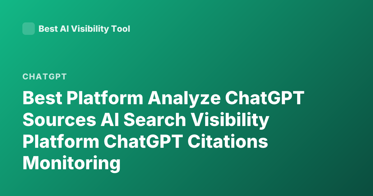 Best Platform Analyze ChatGPT Sources AI Search Visibility Platform ChatGPT Citations Monitoring