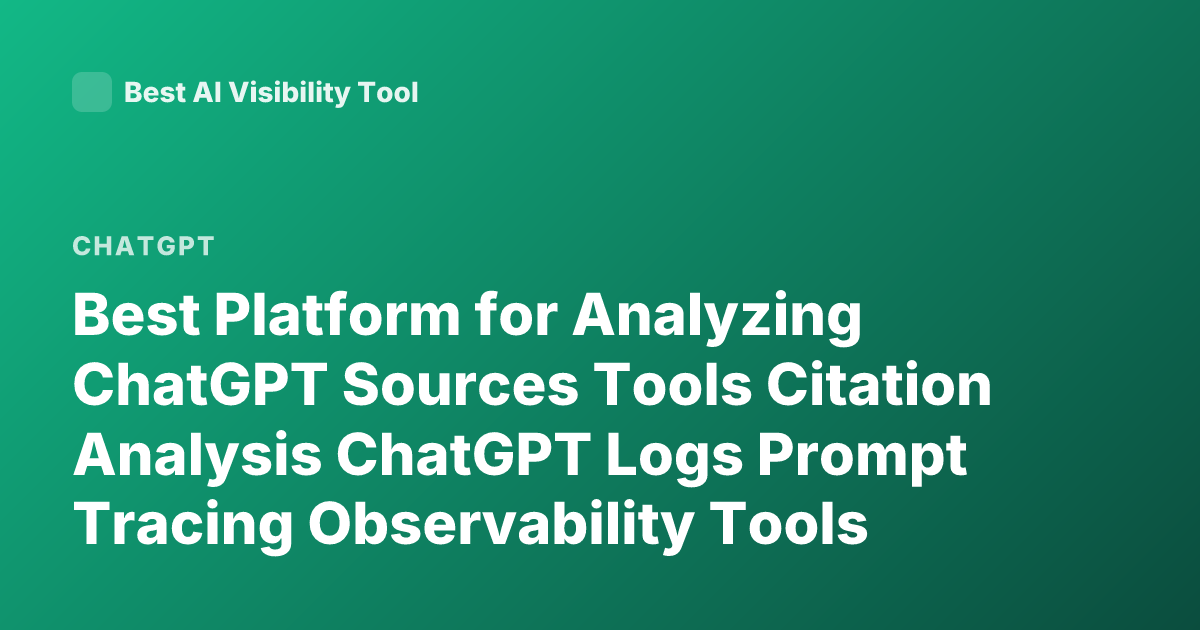 Best Platform for Analyzing ChatGPT Sources Tools Citation Analysis ChatGPT Logs Prompt Tracing Observability Tools