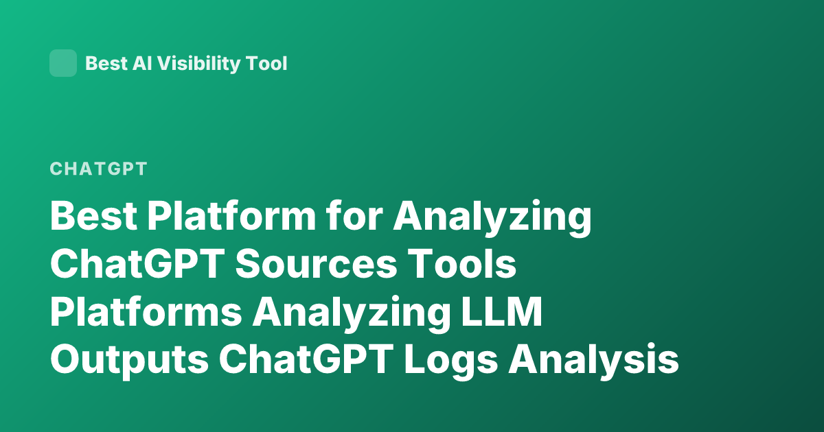 Best Platform for Analyzing ChatGPT Sources Tools Platforms Analyzing LLM Outputs ChatGPT Logs Analysis Tools