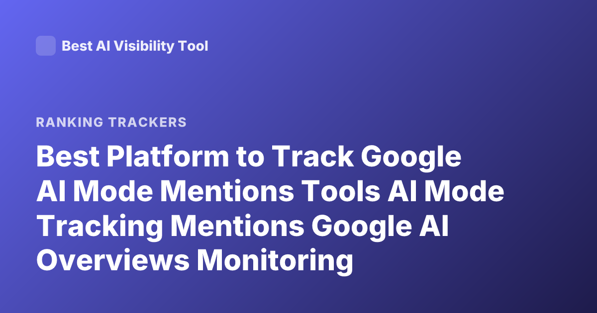 Best Platform to Track Google AI Mode Mentions Tools AI Mode Tracking Mentions Google AI Overviews Monitoring