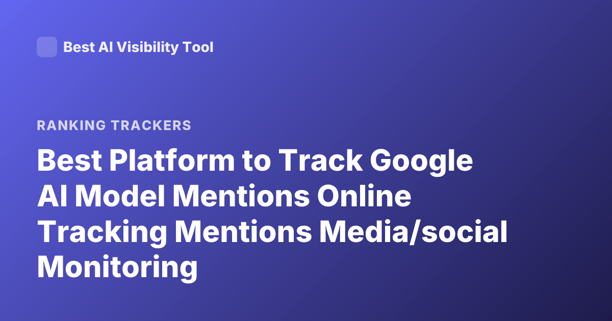 Best Platform to Track Google AI Model Mentions Online Tracking Mentions Media/social Monitoring