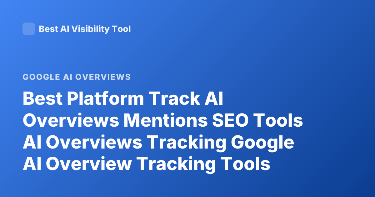 Best Platform Track AI Overviews Mentions SEO Tools AI Overviews Tracking Google AI Overview Tracking Tools