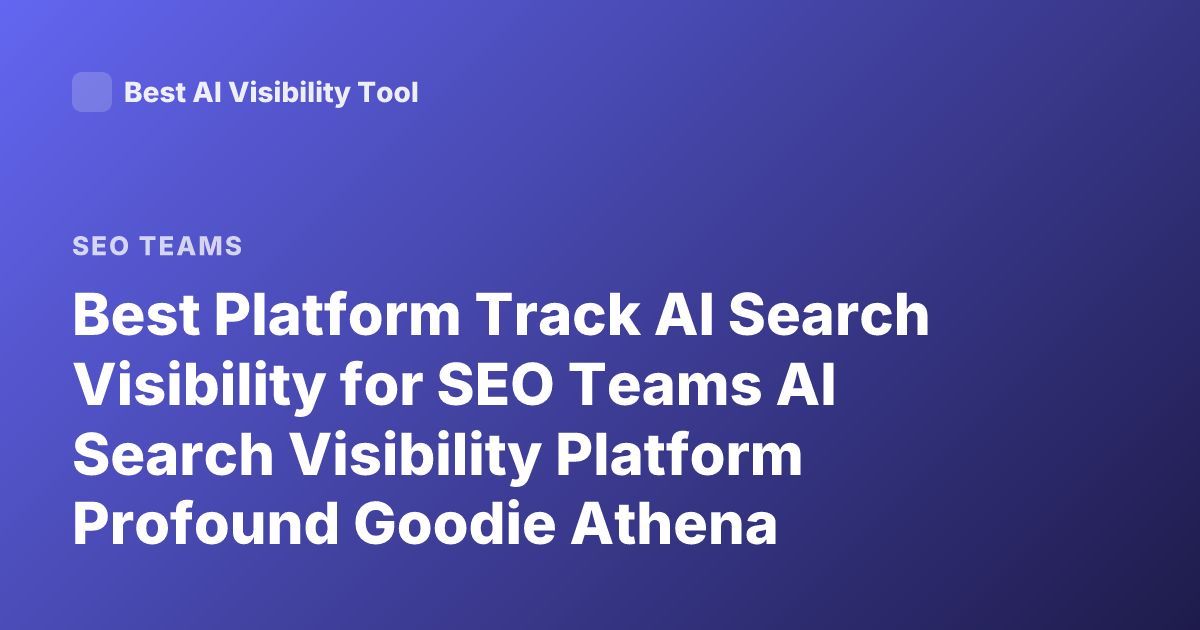 Best Platform Track AI Search Visibility for SEO Teams AI Search Visibility Platform Profound Goodie Athena Comparison 2026