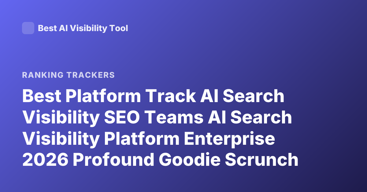 Best Platform Track AI Search Visibility SEO Teams AI Search Visibility Platform Enterprise 2026 Profound Goodie Scrunch Rankings