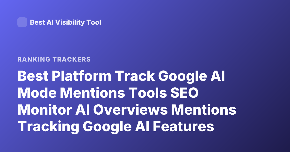 Best Platform Track Google AI Mode Mentions Tools SEO Monitor AI Overviews Mentions Tracking Google AI Features