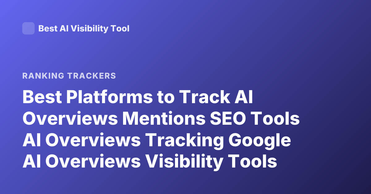 Best Platforms to Track AI Overviews Mentions SEO Tools AI Overviews Tracking Google AI Overviews Visibility Tools