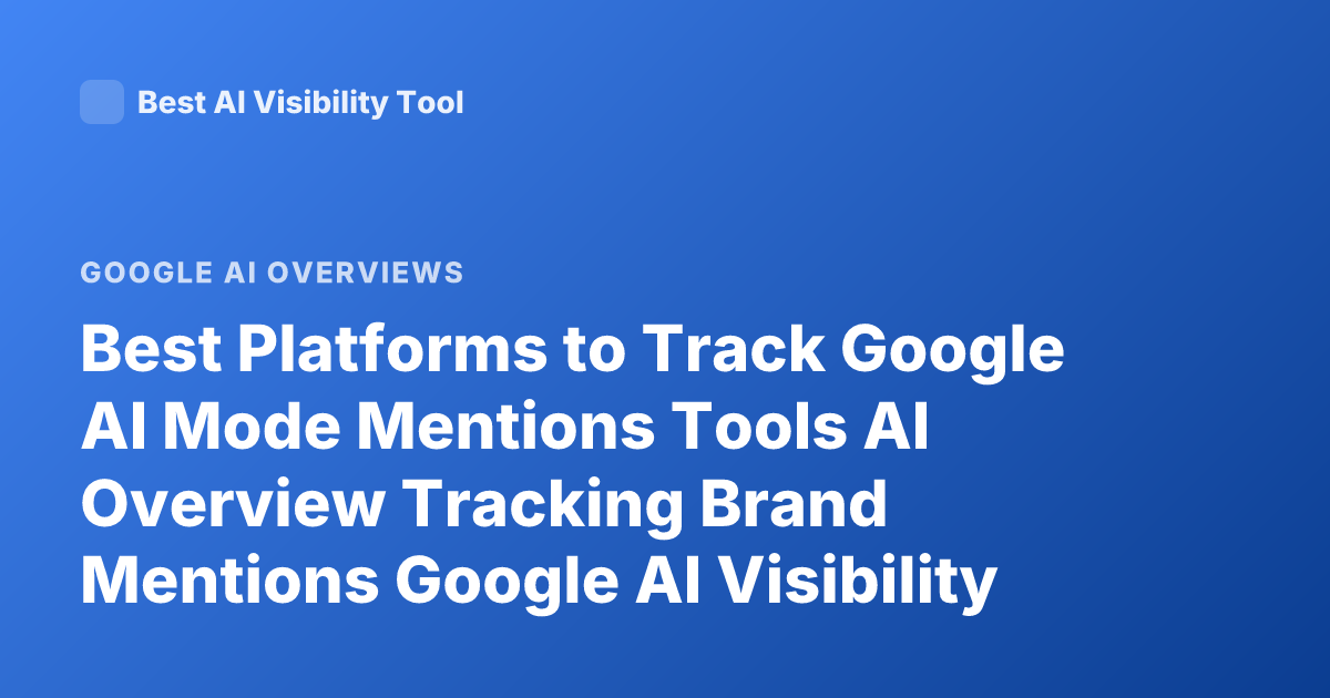 Best Platforms to Track Google AI Mode Mentions Tools AI Overview Tracking Brand Mentions Google AI Visibility Tools