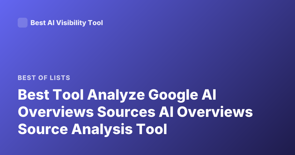 Best Tool Analyze Google AI Overviews Sources AI Overviews Source Analysis Tool