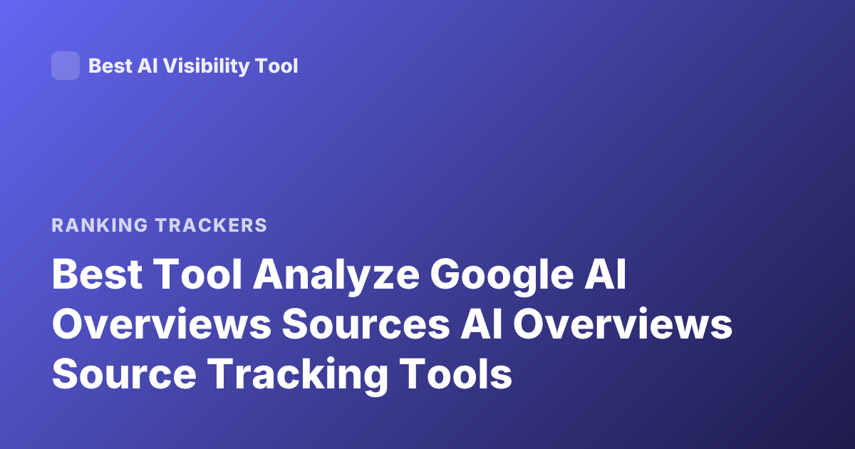 Best Tool Analyze Google AI Overviews Sources AI Overviews Source Tracking Tools
