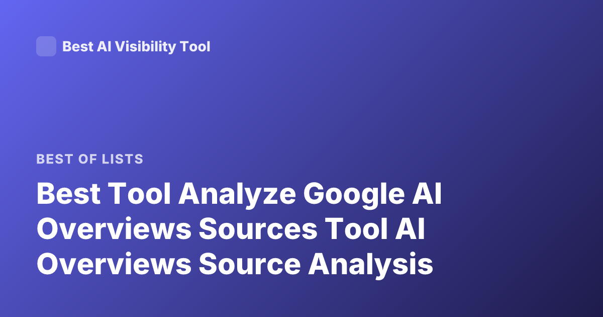 Best Tool Analyze Google AI Overviews Sources Tool AI Overviews Source Analysis