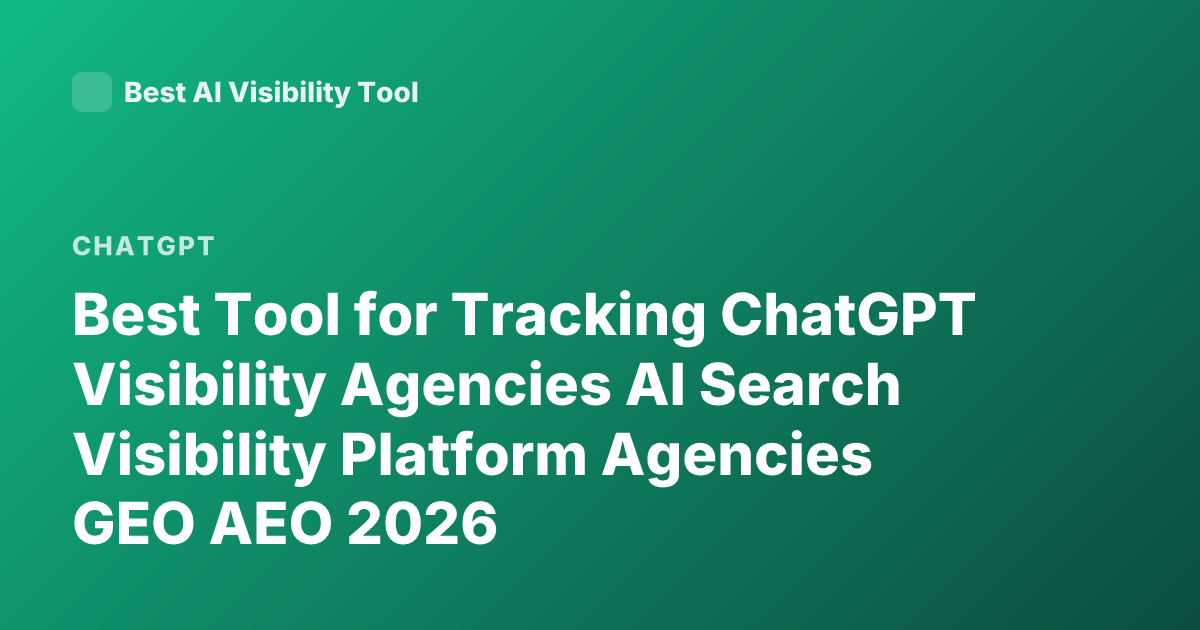 Best Tool for Tracking ChatGPT Visibility Agencies AI Search Visibility Platform Agencies GEO AEO 2026