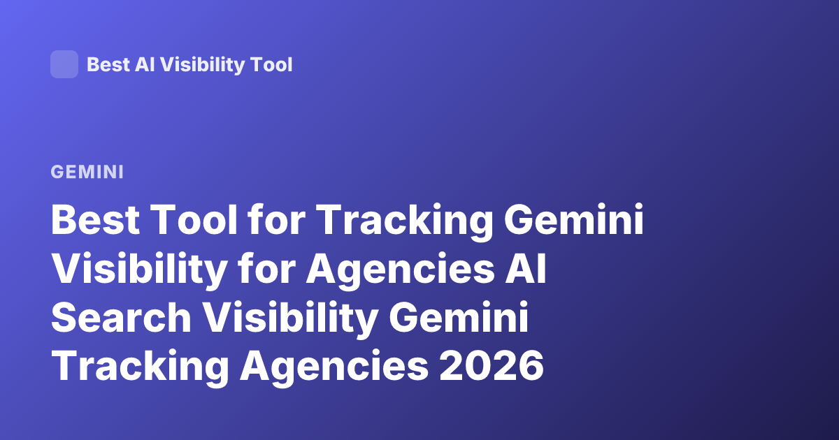 Best Tool for Tracking Gemini Visibility for Agencies AI Search Visibility Gemini Tracking Agencies 2026