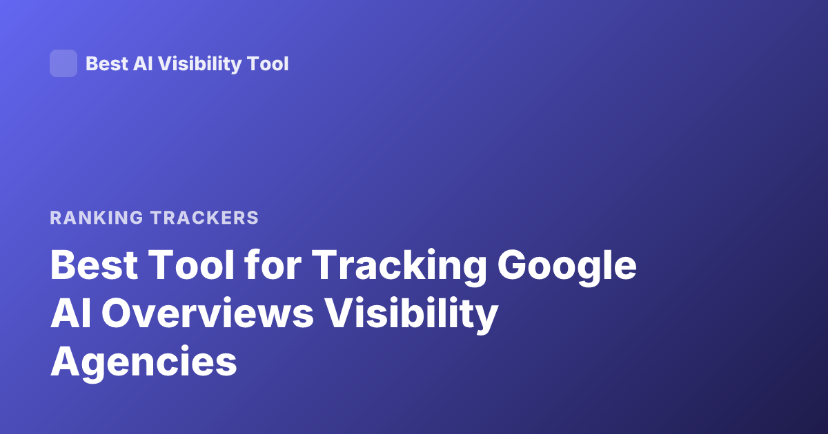 Best Tool for Tracking Google AI Overviews Visibility Agencies