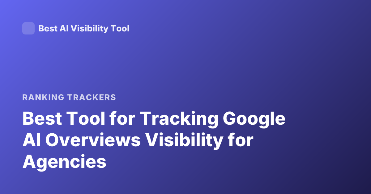 Best Tool for Tracking Google AI Overviews Visibility for Agencies