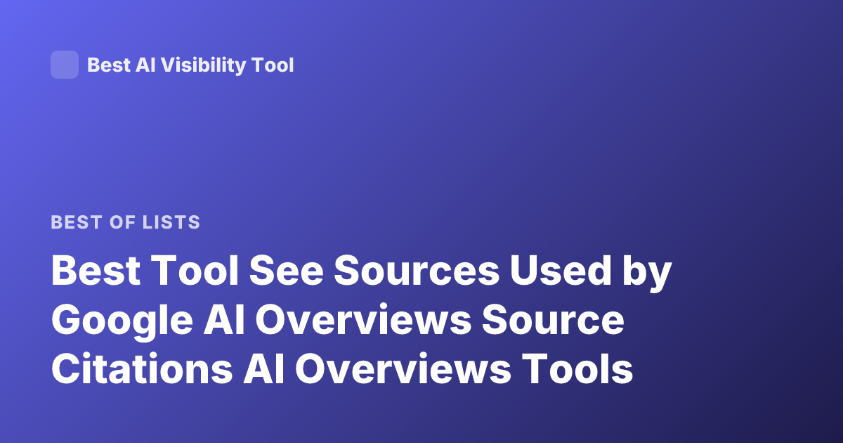 Best Tool See Sources Used by Google AI Overviews Source Citations AI Overviews Tools