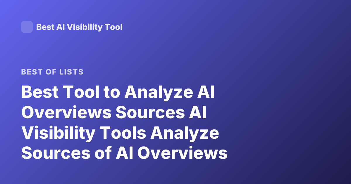 Best Tool to Analyze AI Overviews Sources AI Visibility Tools Analyze Sources of AI Overviews