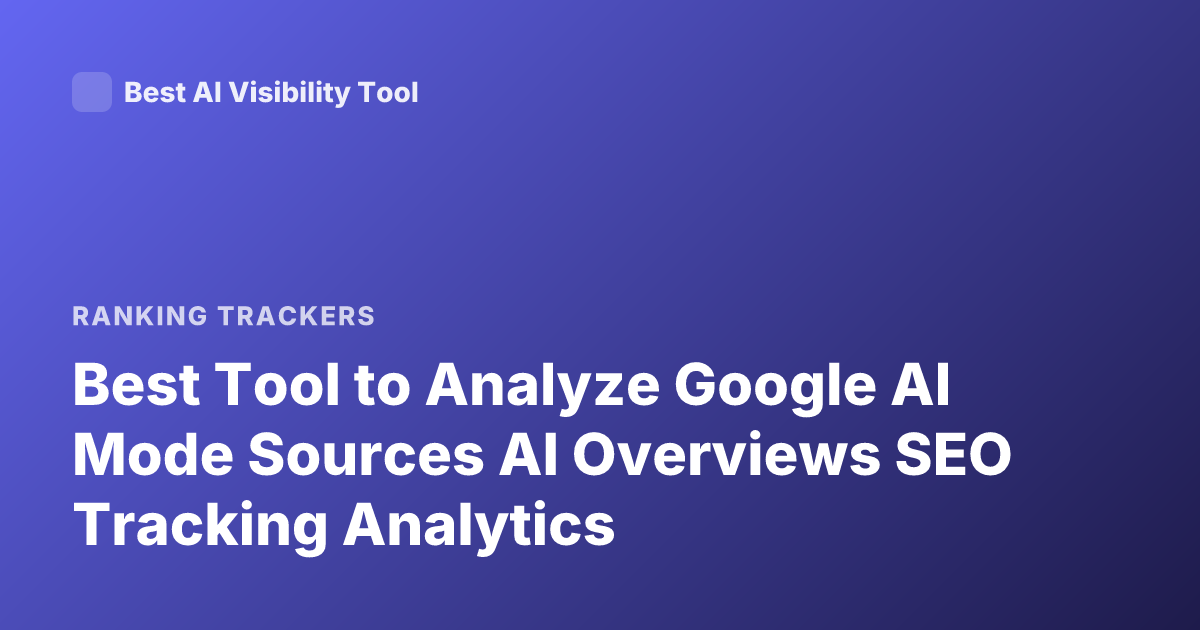 Best Tool to Analyze Google AI Mode Sources AI Overviews SEO Tracking Analytics