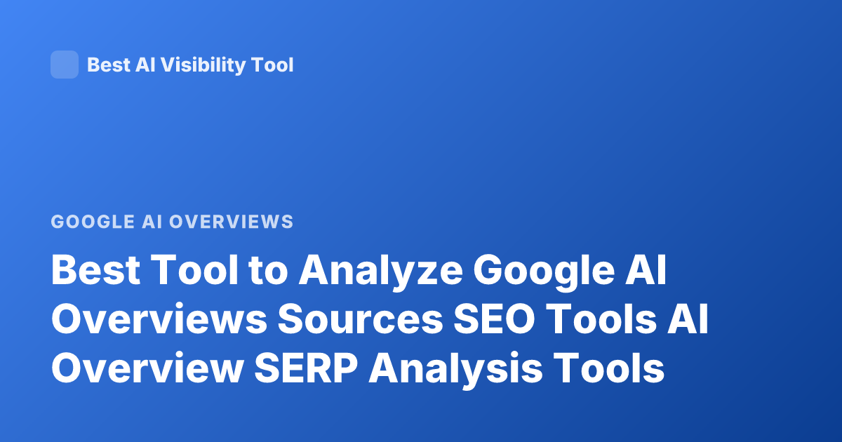 Best Tool to Analyze Google AI Overviews Sources SEO Tools AI Overview SERP Analysis Tools