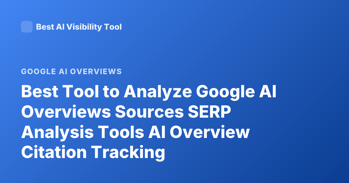Best Tool to Analyze Google AI Overviews Sources SERP Analysis Tools AI Overview Citation Tracking