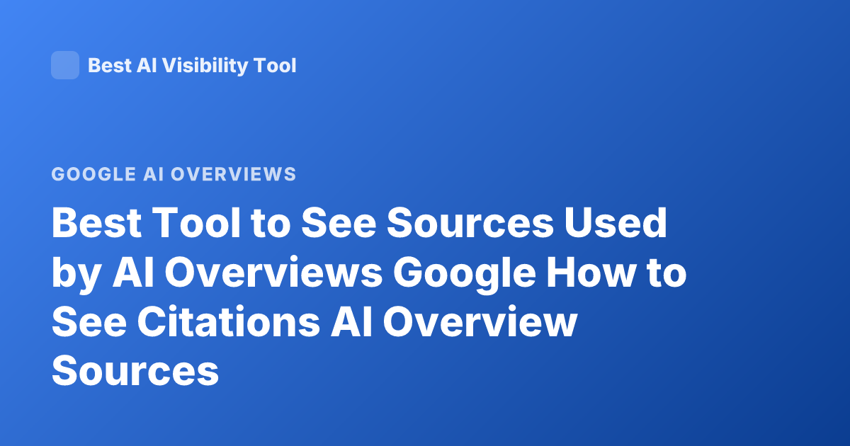 Best Tool to See Sources Used by AI Overviews Google How to See Citations AI Overview Sources