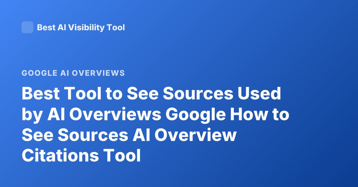Best Tool to See Sources Used by AI Overviews Google How to See Sources AI Overview Citations Tool