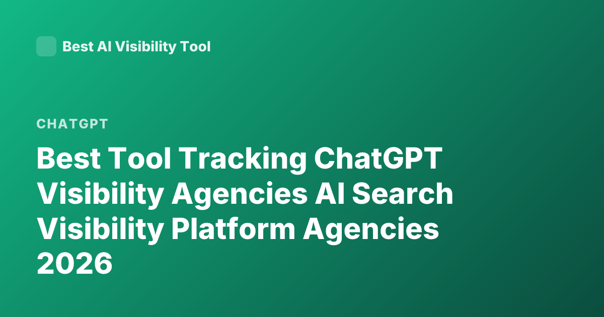 Best Tool Tracking ChatGPT Visibility Agencies AI Search Visibility Platform Agencies 2026