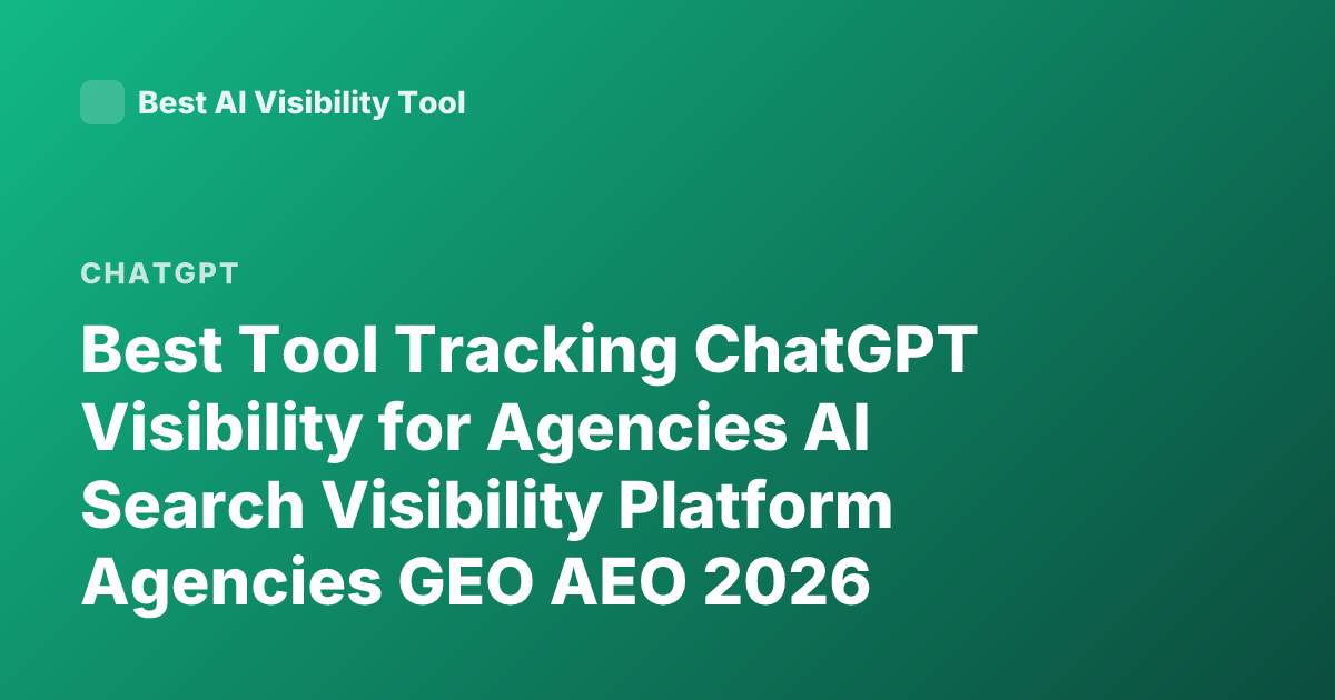Best Tool Tracking ChatGPT Visibility for Agencies AI Search Visibility Platform Agencies GEO AEO 2026
