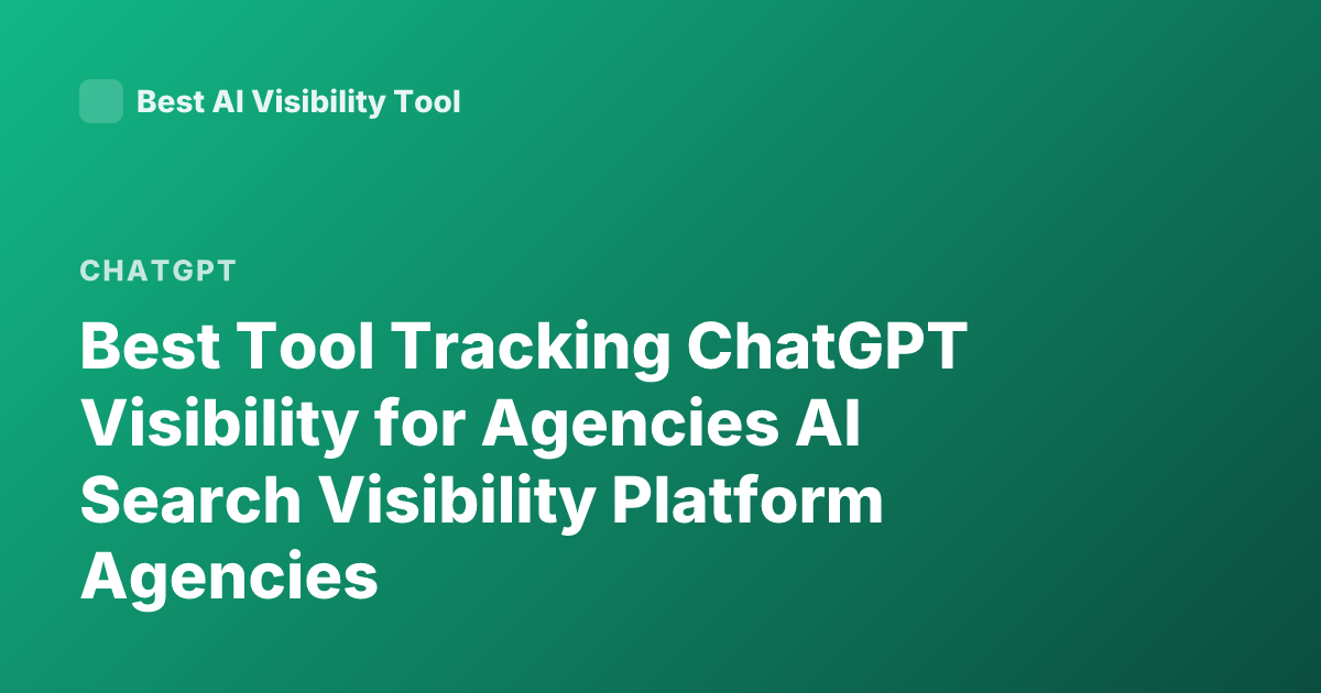 Best Tool Tracking ChatGPT Visibility for Agencies AI Search Visibility Platform Agencies