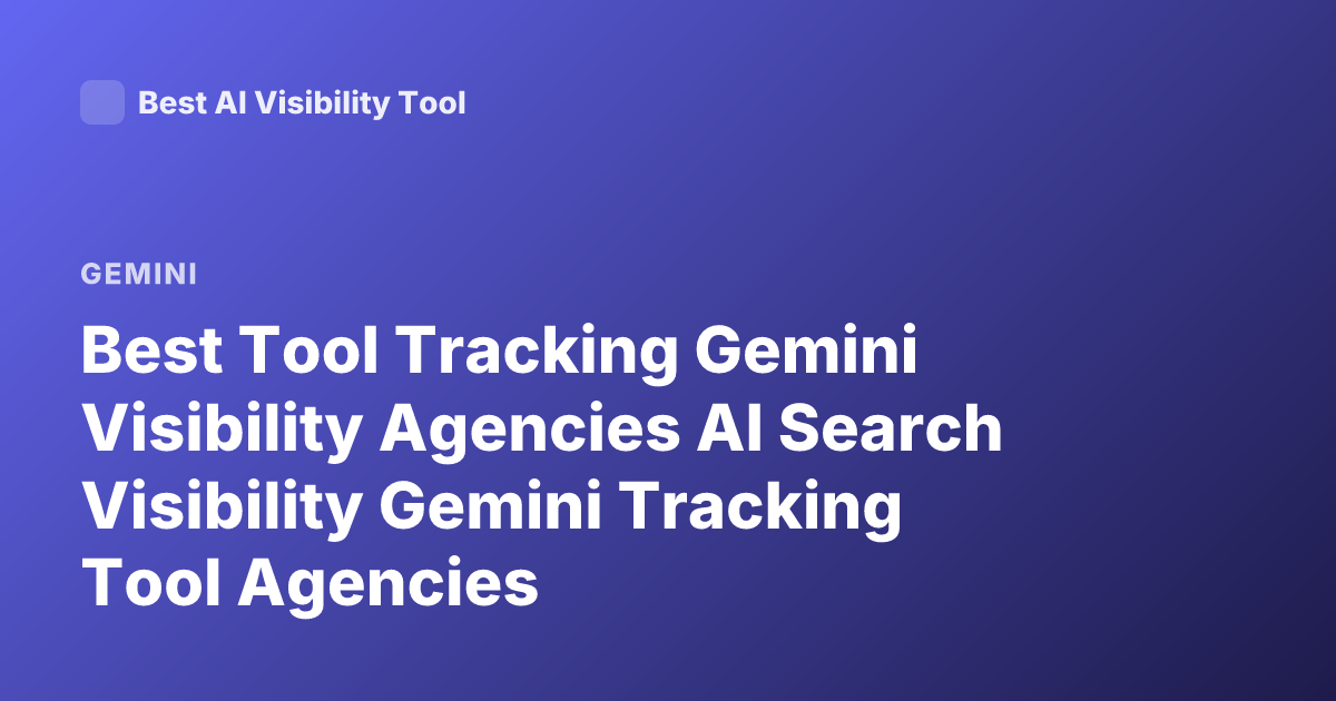 Best Tool Tracking Gemini Visibility Agencies AI Search Visibility Gemini Tracking Tool Agencies