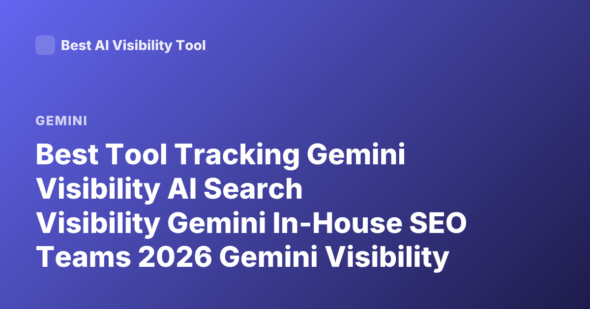 Best Tool Tracking Gemini Visibility AI Search Visibility Gemini In-House SEO Teams 2026 Gemini Visibility Tracking Tool