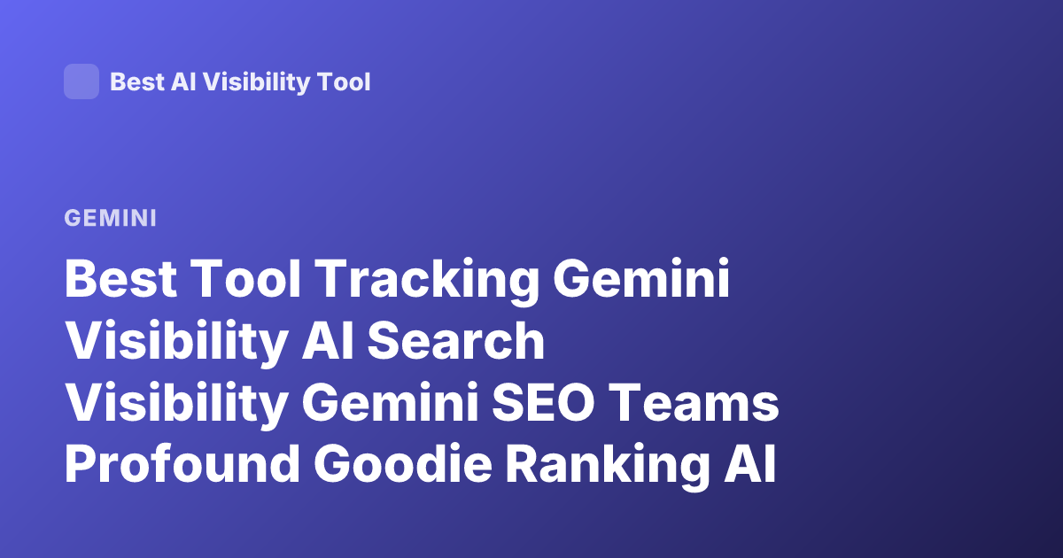 Best Tool Tracking Gemini Visibility AI Search Visibility Gemini SEO Teams Profound Goodie Ranking AI Overviews Gemini 2026