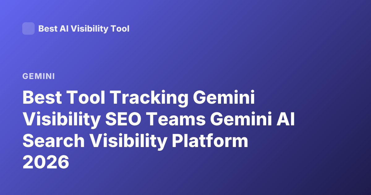 Best Tool Tracking Gemini Visibility SEO Teams Gemini AI Search Visibility Platform 2026